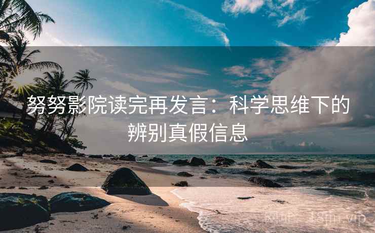 努努影院读完再发言：科学思维下的辨别真假信息