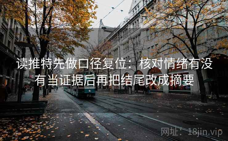 读推特先做口径复位：核对情绪有没有当证据后再把结尾改成摘要