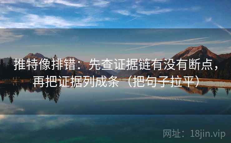 推特像排错：先查证据链有没有断点，再把证据列成条（把句子拉平）