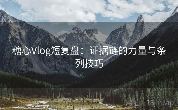 糖心Vlog短复盘：证据链的力量与条列技巧