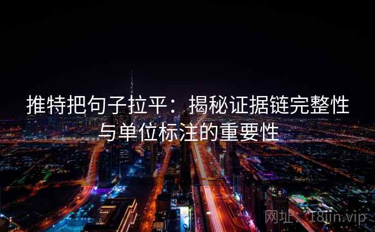 推特把句子拉平：揭秘证据链完整性与单位标注的重要性