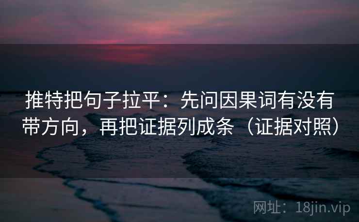 推特把句子拉平:先问因果词有没有带方向,再把证据列成条(证据对照) 推特把句子拉平:先问因果词有没有带方向,再把证据列成条(证据对照)