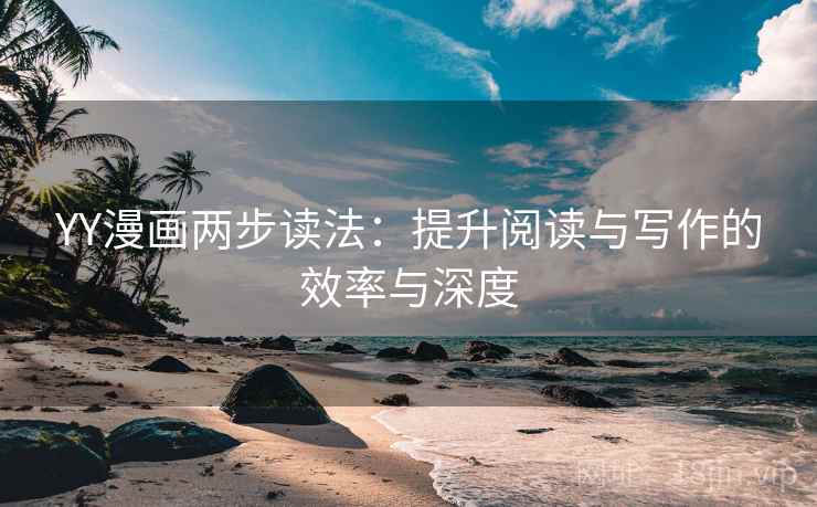 YY漫画两步读法:提升阅读与写作的效率与深度 YY漫画两步读法:提升阅读与写作的效率与深度