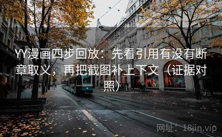 YY漫画四步回放：先看引用有没有断章取义，再把截图补上下文（证据对照）