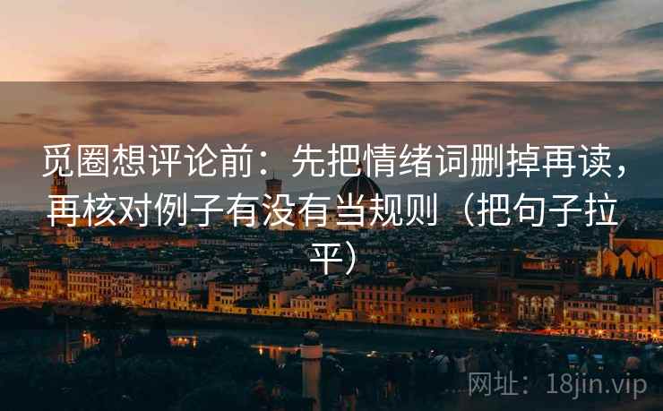 觅圈想评论前：先把情绪词删掉再读，再核对例子有没有当规则（把句子拉平）