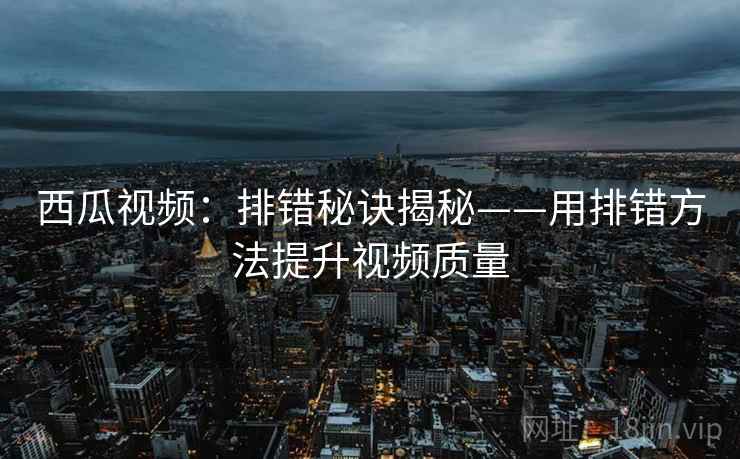 西瓜视频：排错秘诀揭秘——用排错方法提升视频质量