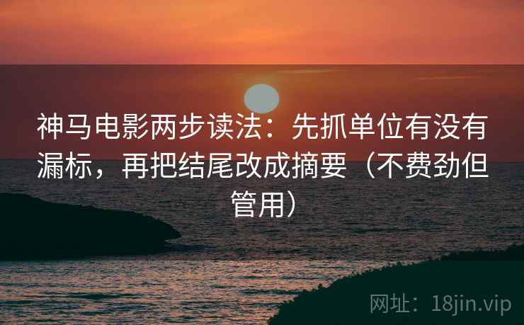 神马电影两步读法:先抓单位有没有漏标,再把结尾改成摘要(不费劲但管用) 神马电影两步读法:先抓单位有没有漏标,再把结尾改成摘要(不费劲但管用)