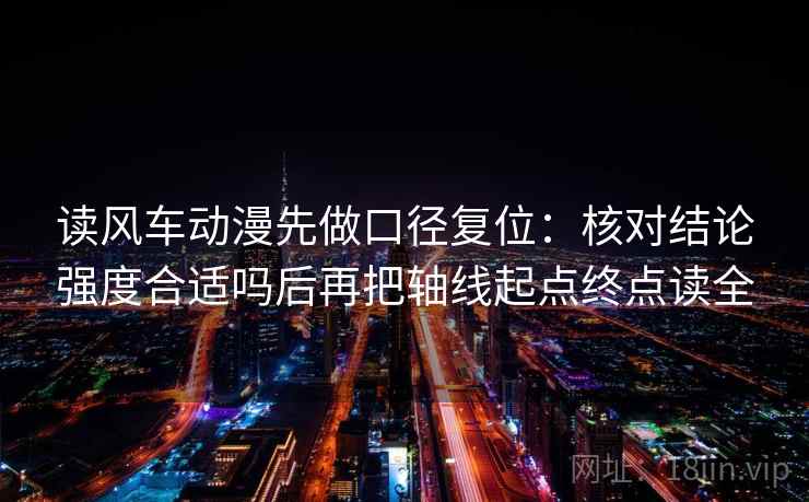 读风车动漫先做口径复位：核对结论强度合适吗后再把轴线起点终点读全