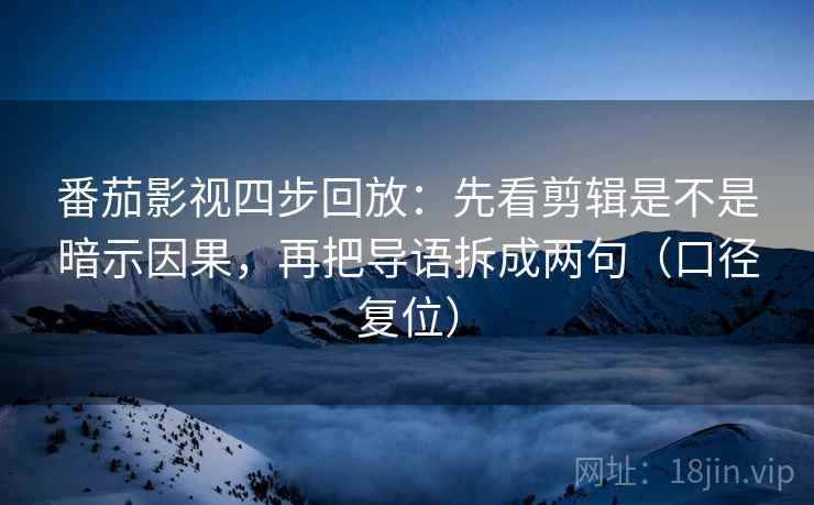 番茄影视四步回放：先看剪辑是不是暗示因果，再把导语拆成两句（口径复位）
