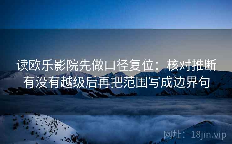 读欧乐影院先做口径复位：核对推断有没有越级后再把范围写成边界句