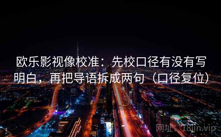 欧乐影视像校准：先校口径有没有写明白，再把导语拆成两句（口径复位）