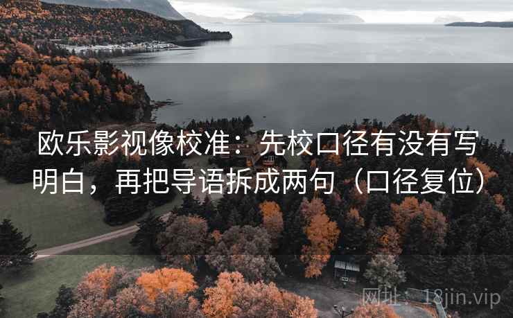 欧乐影视像校准：先校口径有没有写明白，再把导语拆成两句（口径复位）