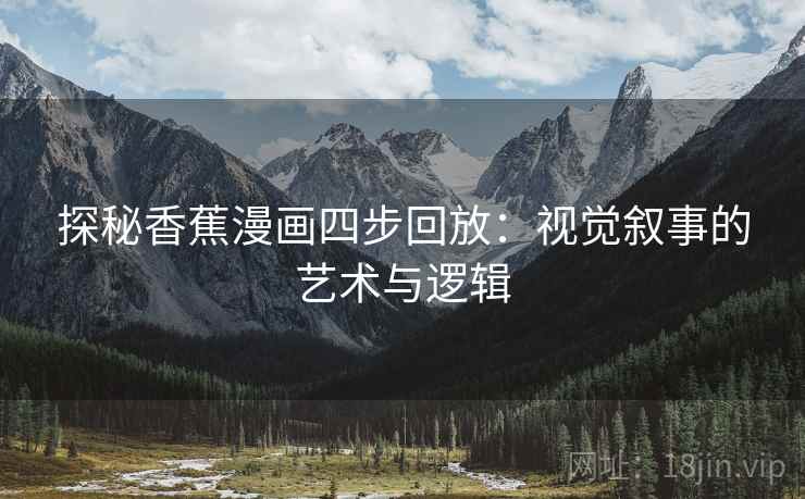 探秘香蕉漫画四步回放：视觉叙事的艺术与逻辑
