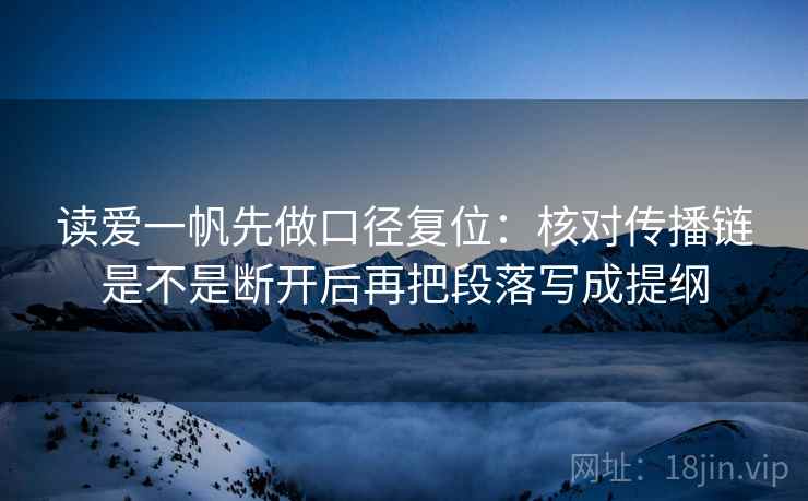 读爱一帆先做口径复位：核对传播链是不是断开后再把段落写成提纲