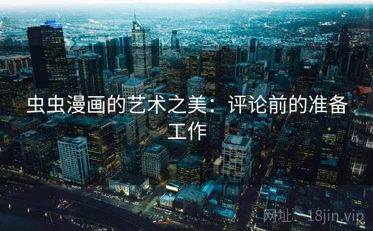 虫虫漫画的艺术之美：评论前的准备工作