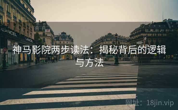 神马影院两步读法：揭秘背后的逻辑与方法