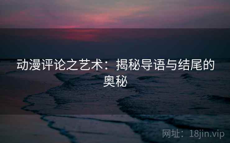 动漫评论之艺术：揭秘导语与结尾的奥秘