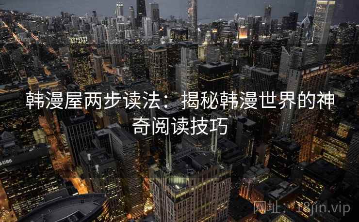 韩漫屋两步读法:揭秘韩漫世界的神奇阅读技巧 韩漫屋两步读法:揭秘韩漫世界的神奇阅读技巧