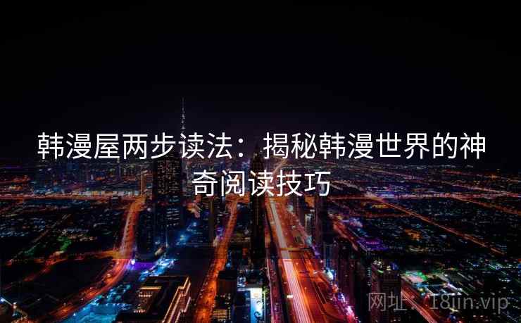 韩漫屋两步读法:揭秘韩漫世界的神奇阅读技巧 韩漫屋两步读法:揭秘韩漫世界的神奇阅读技巧