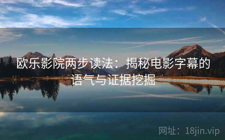 欧乐影院两步读法：揭秘电影字幕的语气与证据挖掘