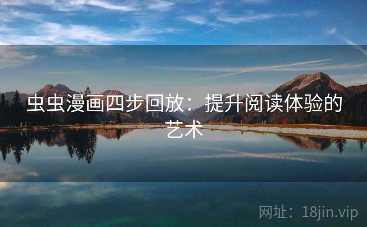 虫虫漫画四步回放:提升阅读体验的艺术 虫虫漫画四步回放:提升阅读体验的艺术