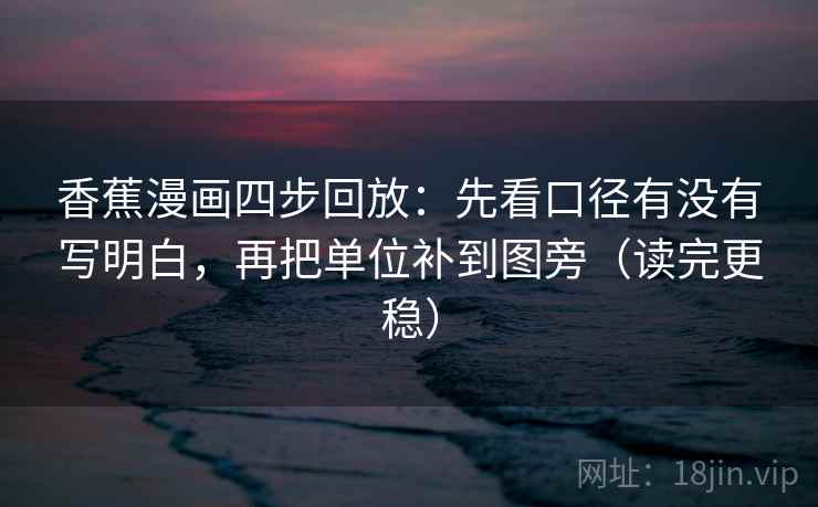 香蕉漫画四步回放：先看口径有没有写明白，再把单位补到图旁（读完更稳）