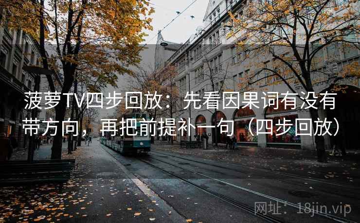 菠萝TV四步回放：先看因果词有没有带方向，再把前提补一句（四步回放）