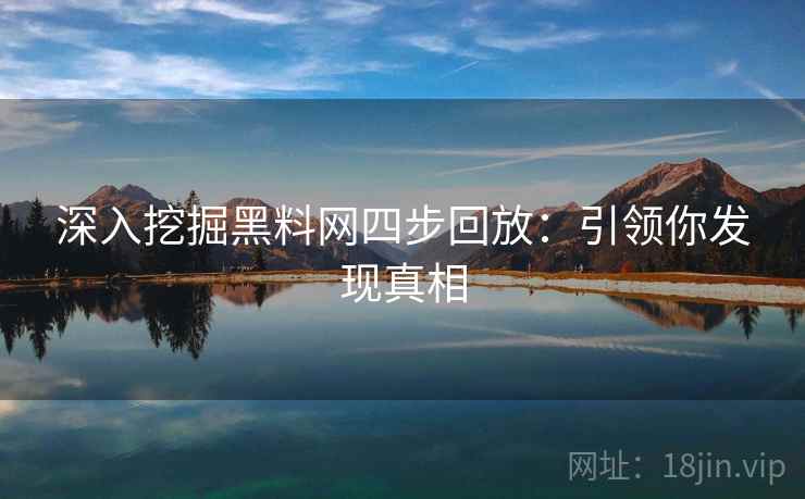 深入挖掘黑料网四步回放：引领你发现真相