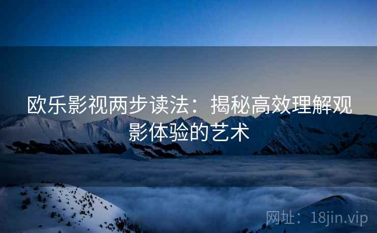 欧乐影视两步读法：揭秘高效理解观影体验的艺术