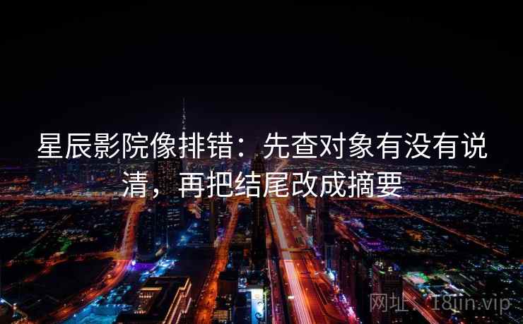 星辰影院像排错：先查对象有没有说清，再把结尾改成摘要