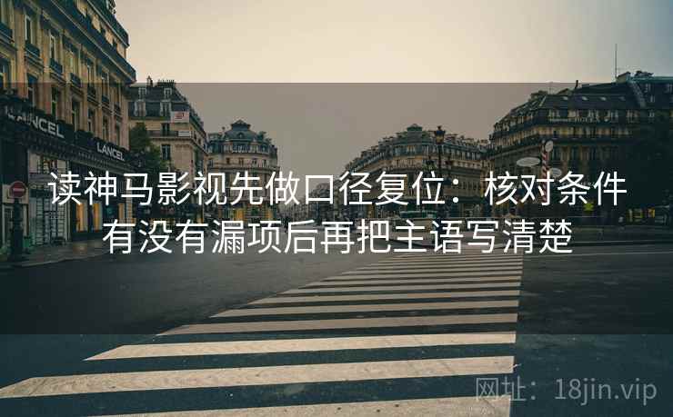 读神马影视先做口径复位：核对条件有没有漏项后再把主语写清楚
