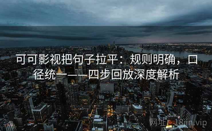 可可影视把句子拉平：规则明确，口径统一——四步回放深度解析