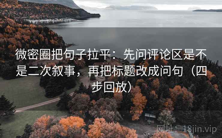微密圈把句子拉平：先问评论区是不是二次叙事，再把标题改成问句（四步回放）