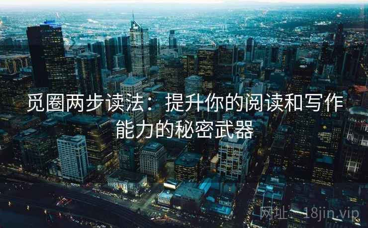 觅圈两步读法：提升你的阅读和写作能力的秘密武器