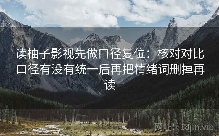 读柚子影视先做口径复位：核对对比口径有没有统一后再把情绪词删掉再读
