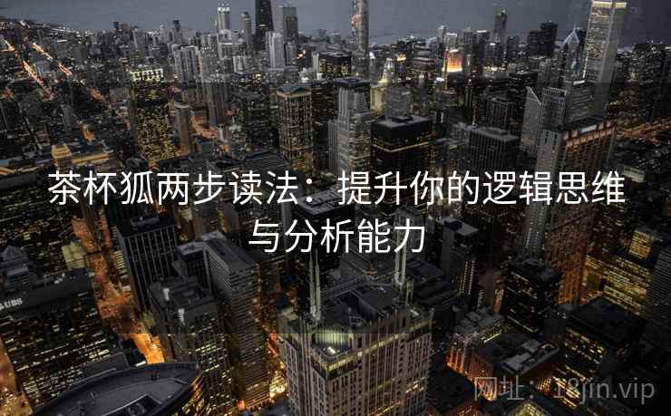 茶杯狐两步读法：提升你的逻辑思维与分析能力