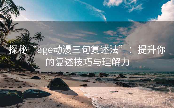 探秘“age动漫三句复述法”：提升你的复述技巧与理解力