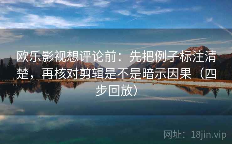 欧乐影视想评论前：先把例子标注清楚，再核对剪辑是不是暗示因果（四步回放）