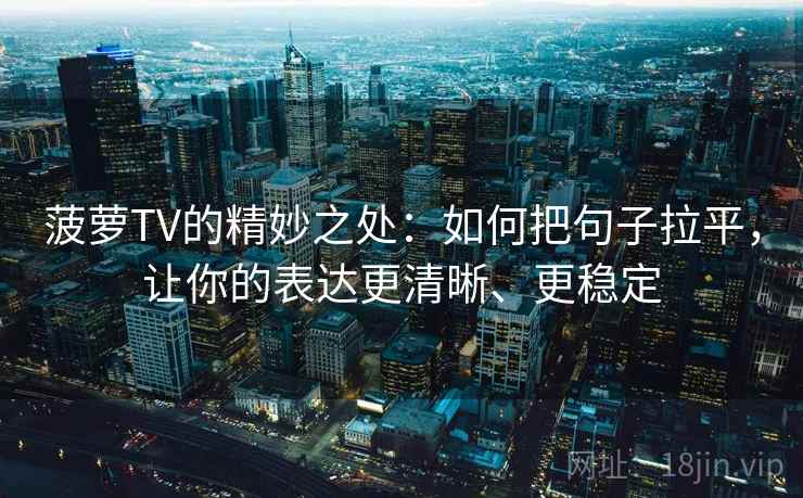 菠萝TV的精妙之处：如何把句子拉平，让你的表达更清晰、更稳定