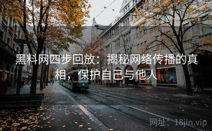 黑料网四步回放：揭秘网络传播的真相，保护自己与他人