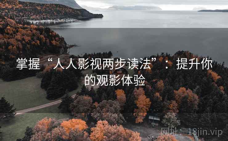 掌握“人人影视两步读法”：提升你的观影体验