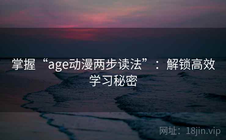 掌握“age动漫两步读法”：解锁高效学习秘密