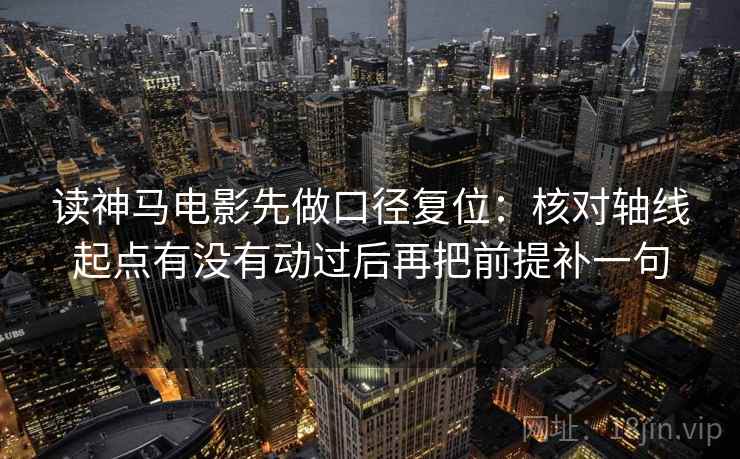 读神马电影先做口径复位：核对轴线起点有没有动过后再把前提补一句