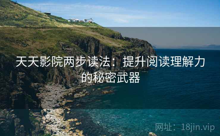 天天影院两步读法：提升阅读理解力的秘密武器