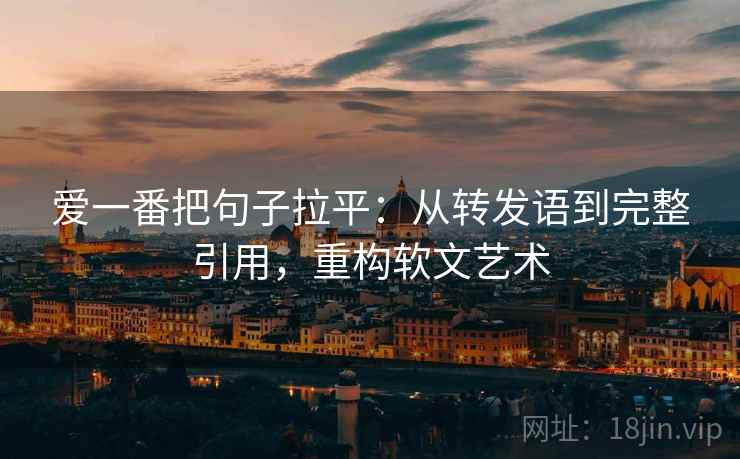 爱一番把句子拉平：从转发语到完整引用，重构软文艺术