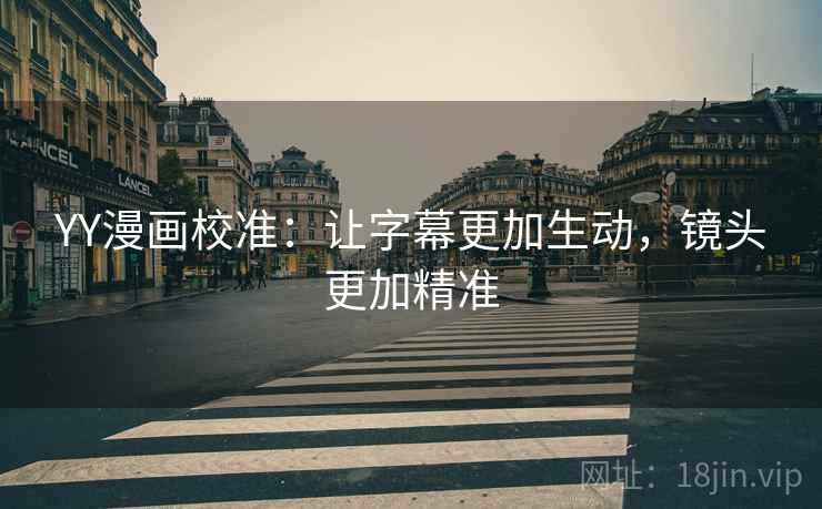 YY漫画校准：让字幕更加生动，镜头更加精准