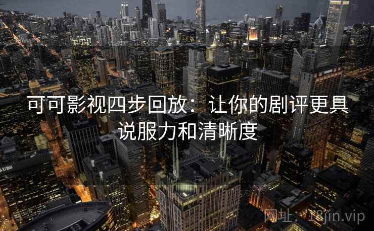 可可影视四步回放：让你的剧评更具说服力和清晰度