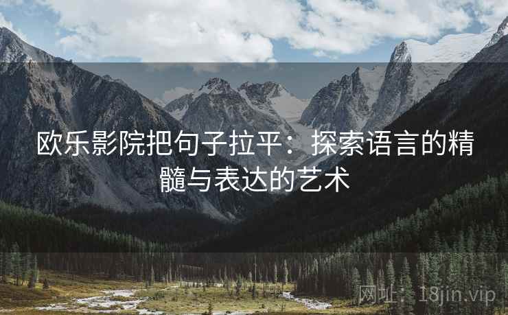 欧乐影院把句子拉平：探索语言的精髓与表达的艺术