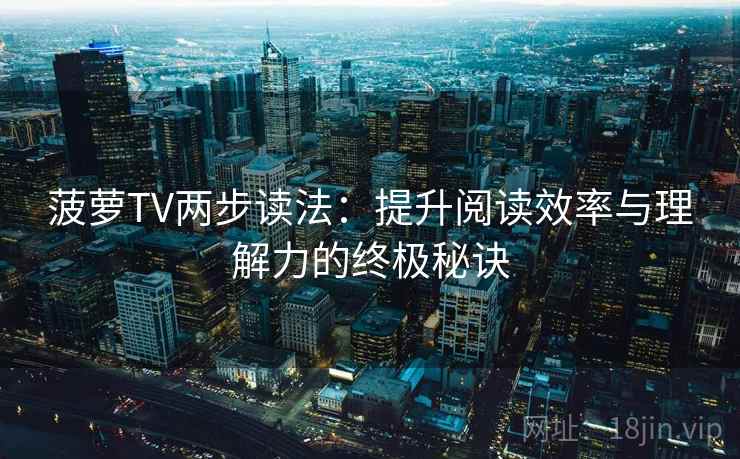 菠萝TV两步读法：提升阅读效率与理解力的终极秘诀