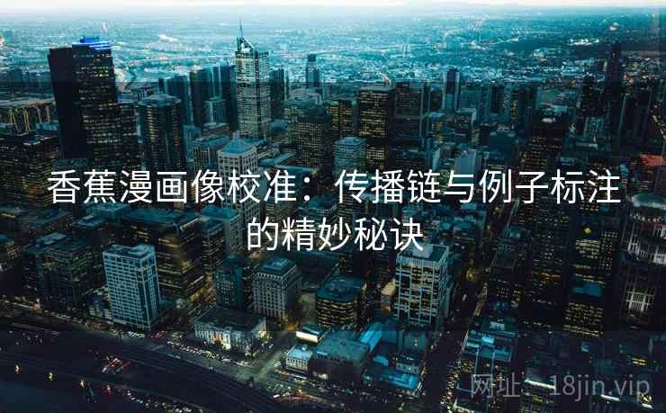 香蕉漫画像校准：传播链与例子标注的精妙秘诀